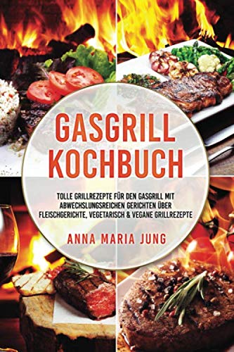 Gasgrill Kochbuch: tolle Grillrezepte für den Gasgrill mit abwechslungsreichen Gerichten über Fleischgerichte, vegetarisch & vegane Grillrezepte Gasgrill Kochbuch: tolle Grillrezepte für den Gasgrill mit abwechslungsreichen Gerichten über Fleischgerichte, vegetarisch & vegane Grillrezepte