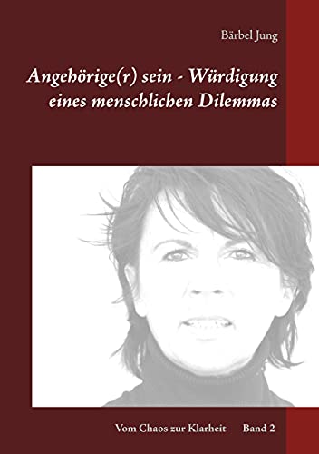 Angehörige(r) sein - Würdigung eines menschlichen Dilemmas: Wie kann ich einen Betroffenen unterstützen und dabei meine eigenen Grenzen bewahren? (Vom Chaos zur Klarheit)