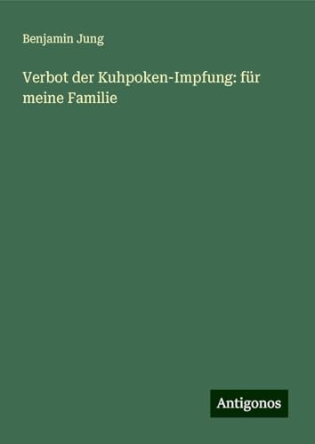 Verbot der Kuhpoken-Impfung: für meine Familie von Antigonos Verlag