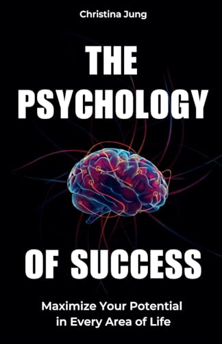 The Psychology of Success: Maximize Your Potential in Every Area of Life von Independently published