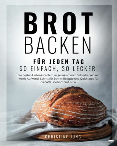 Brot backen für jeden Tag: So einfach, so lecker! Die besten Lieblingsbrote zum gelingsicheren Selberbacken mit wenig Aufwand. Schritt für Schritt-Rezepte & Quicktipps für Ciabatta, Vielkornbrot & Co von Selbermachen macht glücklich - Verlag