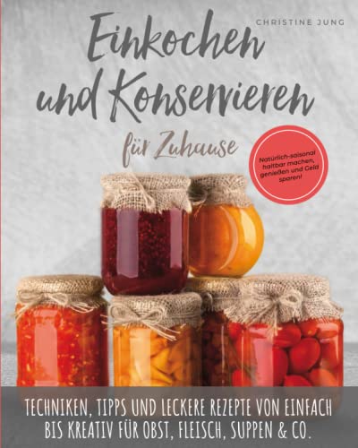 Einkochen und Konservieren für Zuhause: Natürlich-saisonal haltbar machen, genießen und Geld sparen. Techniken, Tipps und leckere Rezepte von einfach bis kreativ für Obst, Fleisch, Suppen & Co. von Selbermachen macht glücklich Verlag