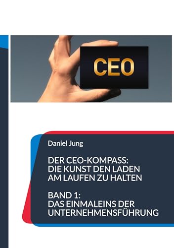 Der CEO-Kompass: Die Kunst den Laden am Laufen zu halten: Band 1: Das Einmaleins der Unternehmensführung von BoD – Books on Demand