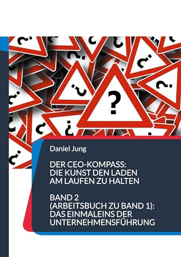 Der CEO-Kompass: Die Kunst den Laden am Laufen zu halten: Band 2 (Arbeitsbuch zu Band 1): Das Einmaleins der Unternehmensführung von BoD – Books on Demand