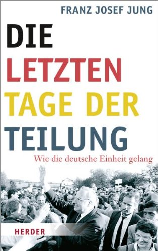 Die letzten Tage der Teilung: Wie die deutsche Einheit gelang