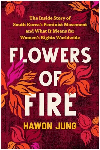 Flowers of Fire: The Inside Story of South Korea's Feminist Movement and What It Means for Women' s Rights Worldwide von BenBella Books