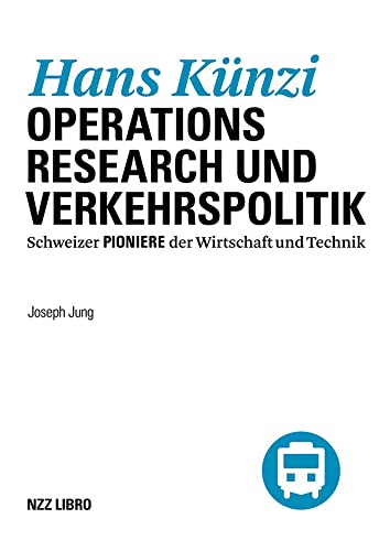 Hans Künzi: Operations Research und Verkehrspolitik (Schweizer Pioniere der Wirtschaft und Technik)
