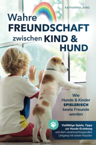 Wahre Freundschaft zwischen Kind und Hund - Wie Hunde und Kinder spielerisch beste Freunde werden: vielfältige Spiele, Tipps zur Hundeerziehung und den verantwortungsvollen Umgang mit einem Haustier von 978-3-9824190