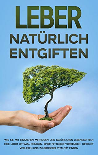 Leber natürlich entgiften: Wie Sie mit einfachen Methoden und natürlichen Lebensmitteln Ihre Leber optimal reinigen, einer Fettleber vorbeugen, Gewicht verlieren und zu größerer Vitalität finden von Books on Demand GmbH