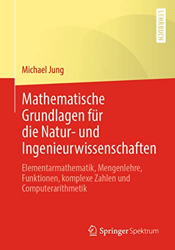 Mathematische Grundlagen für die Natur- und Ingenieurwissenschaften: Elementarmathematik, Mengenlehre, Funktionen, komplexe Zahlen und Computerarithmetik von Springer Spektrum