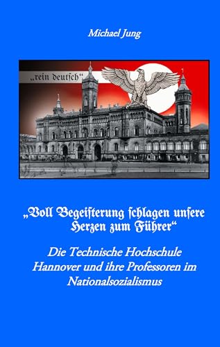 "Voll Begeisterung schlagen unsere Herzen zum Führer": Die Technische Hochschule Hannover und ihre Professoren im Nationalsozialismus