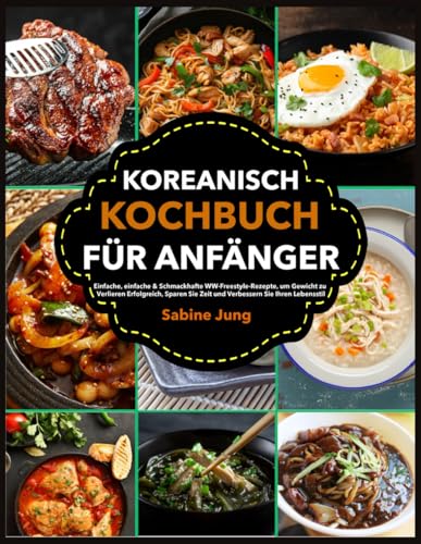 Koreanisch Kochbuch für Anfänger: Einfache, einfache & Schmackhafte WW-Freestyle-Rezepte, um Gewicht zu Verlieren Erfolgreich, Sparen Sie Zeit und Verbessern Sie Ihren Lebensstil von Independently published