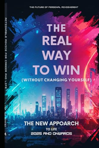 The Real Way to Win (Without Changing Yourself): The New Approach To Life 2025 and Onwards von Independently published