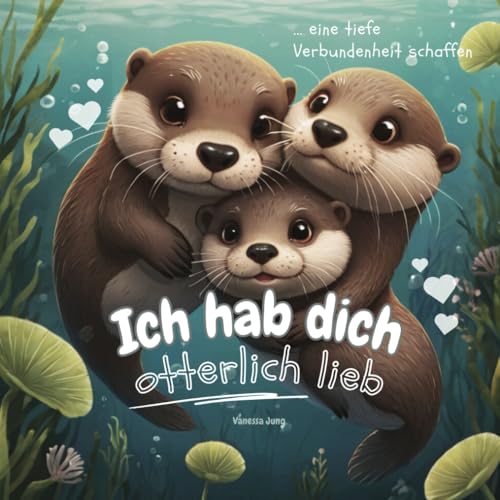 Ich hab dich otterlich lieb: Eine tiefe Verbundenheit schaffen - Eine Reise voller Zärtlichkeit, die die Bindung zwischen Eltern und Kindern stärkt und kleine Herzen höher schlagen lässt! von Independently published