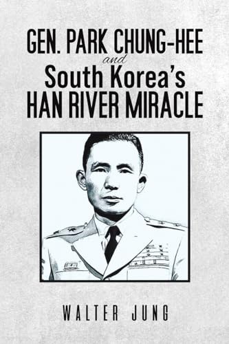 Gen. Park Chung-Hee and South Korea’s Han River Miracle von Austin Macauley