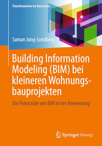 Building Information Modeling (BIM) bei kleineren Wohnungsbauprojekten: DIe Potenziale von BIM in der Anwendung (Transformation im Bauwesen) von Springer Vieweg