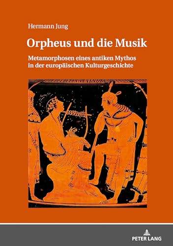 Orpheus und die Musik: Metamorphosen eines antiken Mythos in der europäischen Kulturgeschichte Orpheus und die Musik: Metamorphosen eines antiken Mythos in der europäischen Kulturgeschichte von Lang, Peter GmbH