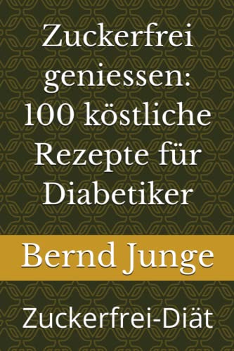 Zuckerfrei geniessen: 100 köstliche Rezepte für Diabetiker: Zuckerfrei-Diät von Independently published