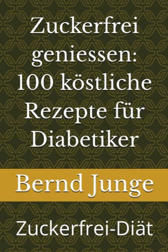 Zuckerfrei geniessen: 100 köstliche Rezepte für Diabetiker: Zuckerfrei-Diät