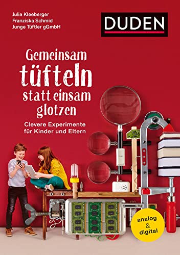 Gemeinsam tüfteln statt einsam glotzen: Clevere Experimente für Kinder und Eltern. Analog & digital (Elternratgeber) von Duden