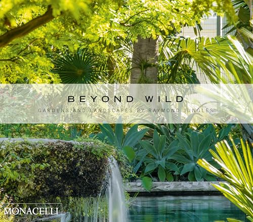 Beyond Wild: Gardens and Landscapes by Raymond Jungles von The Monacelli Press