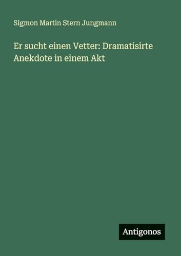 Er sucht einen Vetter: Dramatisirte Anekdote in einem Akt von Antigonos Verlag