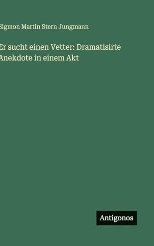 Er sucht einen Vetter: Dramatisirte Anekdote in einem Akt von Antigonos Verlag