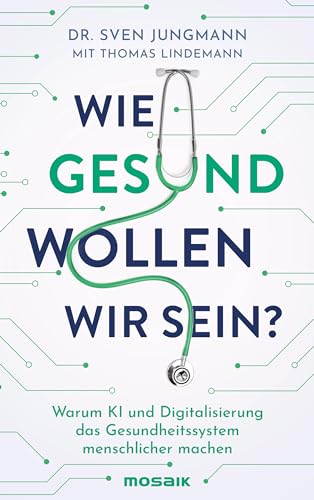 Wie gesund wollen wir sein?: Warum KI und Digitalisierung das Gesundheitssystem menschlicher machen von Mosaik Verlag