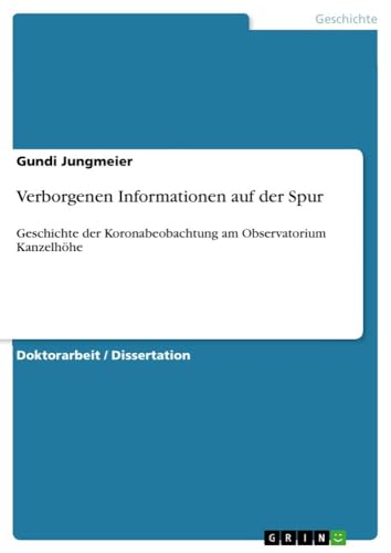 Verborgenen Informationen auf der Spur: Geschichte der Koronabeobachtung am Observatorium Kanzelhöhe für Sonnen- und Umweltforschung von GRIN Verlag
