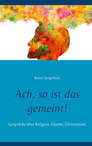 Ach, so ist das gemeint!: Gespräche über Religion, Glaube, Christentum