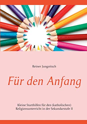 Für den Anfang: Kleine Starthilfen für den (katholischen) Religionsunterricht in der Sekundarstufe II