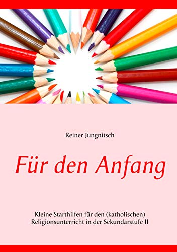Für den Anfang: Kleine Starthilfen für den (katholischen) Religionsunterricht in der Sekundarstufe II