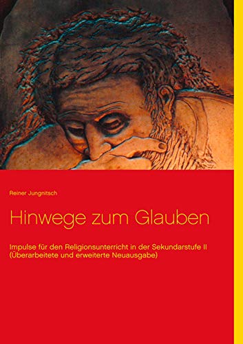 Hinwege zum Glauben: Impulse für den Religionsunterricht in der Sekundarstufe II (Überarbeitete und erweiterte Neuausgabe)