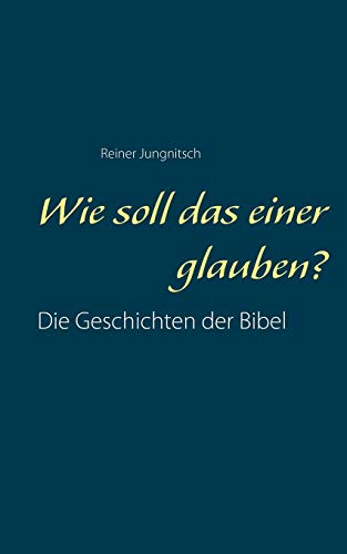 Wie soll das einer glauben?: Die Geschichten der Bibel besser verstehen