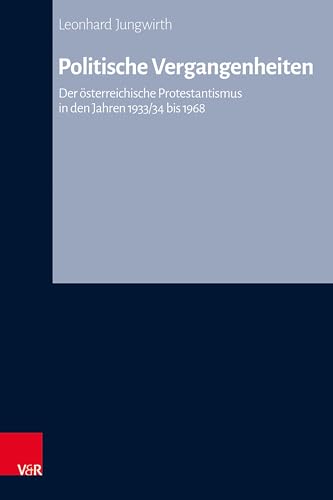Politische Vergangenheiten: Der österreichische Protestantismus in den Jahren 1933/34 bis 1968 (Arbeiten zur Kirchlichen Zeitgeschichte: Reihe B: Darstellungen)