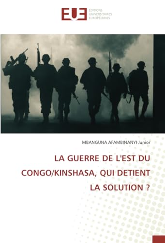 LA GUERRE DE L'EST DU CONGO/KINSHASA, QUI DETIENT LA SOLUTION ? von Éditions universitaires européennes