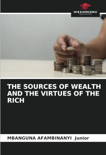 THE SOURCES OF WEALTH AND THE VIRTUES OF THE RICH: DE von Our Knowledge Publishing