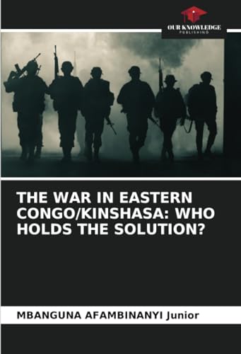 THE WAR IN EASTERN CONGO/KINSHASA: WHO HOLDS THE SOLUTION? von Our Knowledge Publishing