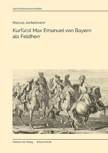 Kurfürst Max Emanuel von Bayern als Feldherr: Dissertationsschrift (Geschichtswissenschaften)