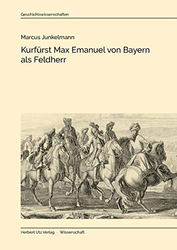 Kurfürst Max Emanuel von Bayern als Feldherr: Dissertationsschrift (Geschichtswissenschaften)