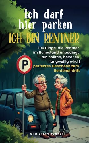 Ich darf hier parken. Ich bin Rentner!: 100 Dinge, die Rentner im Ruhestand unbedingt tun sollten, bevor es langweilig wird | perfektes Geschenk zum Renteneintritt Ich darf hier parken. Ich bin Rentner!: 100 Dinge, die Rentner im Ruhestand unbedingt tun sollten, bevor es langweilig wird | perfektes Geschenk zum Renteneintritt von Impuls Verlag