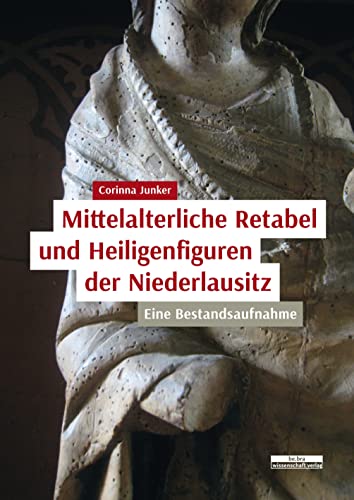 Mittelalterliche Retabel und Heiligenfiguren der Niederlausitz: Eine Bestandsaufnahme von BeBra Wissenschaft