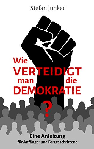 Wie verteidigt man die Demokratie: Eine Anleitung für Anfänger und Fortgeschrittene Wie verteidigt man die Demokratie: Eine Anleitung für Anfänger und Fortgeschrittene