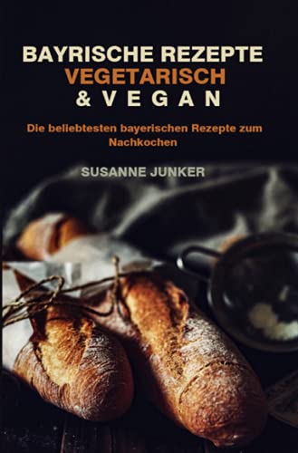 Bayrische Rezepte - vegetarisch & vegan 2021#: Die beliebtesten bayerischen Rezepte zum Nachkochen