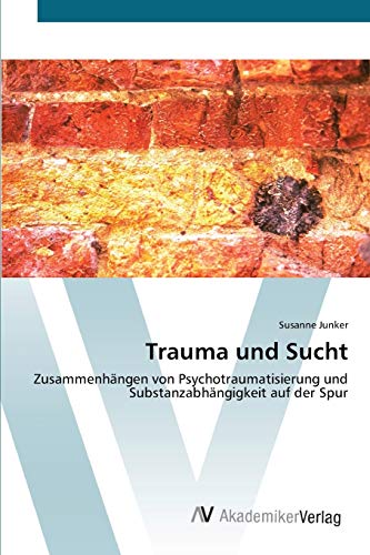 Trauma und Sucht: Zusammenhängen von Psychotraumatisierung und Substanzabhängigkeit auf der Spur von AV Akademikerverlag