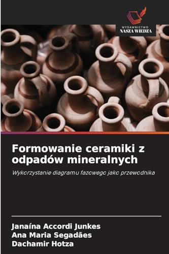 Formowanie ceramiki z odpadów mineralnych: Wykorzystanie diagramu fazowego jako przewodnika von Wydawnictwo Nasza Wiedza