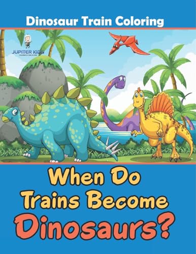 When Do Trains Become Dinosaurs?: Dinosaur Train Coloring von Jupiter Kids