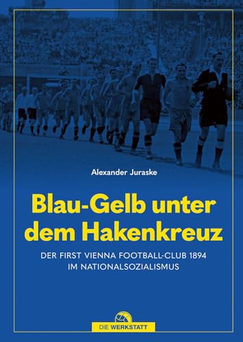 Blau-Gelb unter dem Hakenkreuz: Der First Vienna Football-Club 1894 im Nationalsozialismus von Verlag Die Werkstatt