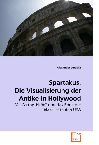 Spartakus. Die Visualisierung der Antike in Hollywood: Mc Carthy, HUAC und das Ende der blacklist in den USA von VDM Verlag Dr. Müller