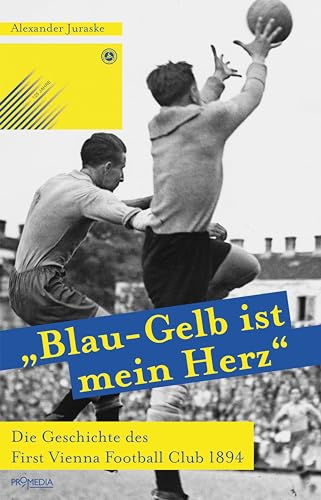 "Blau-Gelb ist mein Herz": Die Geschichte des First Vienna Football Club: Die Geschichte des First Vienna Football Club 1894 von Promedia Verlagsges. Mbh